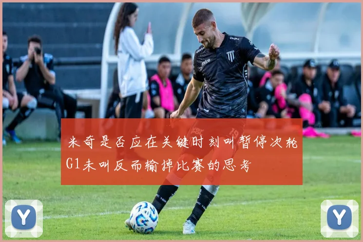 米奇是否应在关键时刻叫暂停次轮G1未叫反而输掉比赛的思考