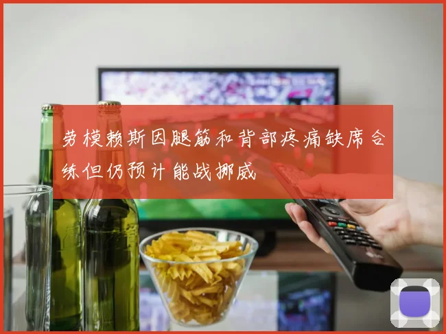 劳模赖斯因腿筋和背部疼痛缺席合练但仍预计能战挪威