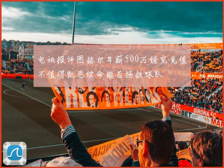 电讯报评图赫尔年薪500万镑究竟值不值得凯恩续命能否拯救球队