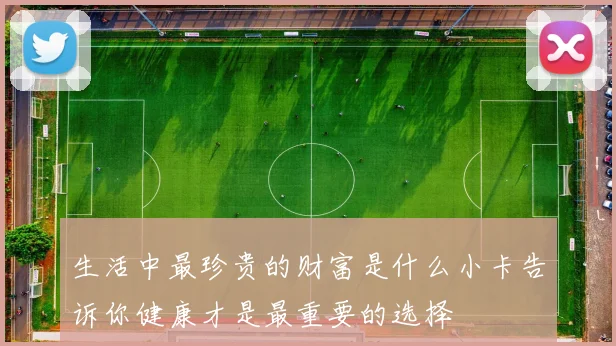 生活中最珍贵的财富是什么小卡告诉你健康才是最重要的选择